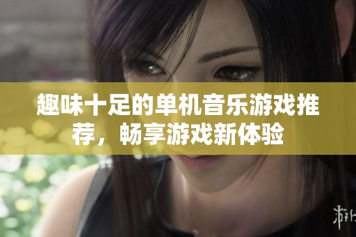 趣味十足的单机音乐游戏推荐，畅享游戏新体验
