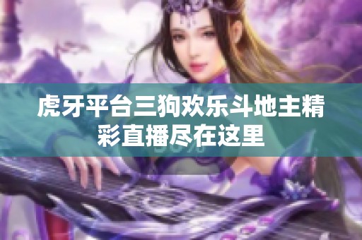 虎牙平台三狗欢乐斗地主精彩直播尽在这里