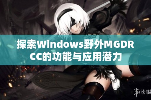 探索Windows野外MGDRCC的功能与应用潜力