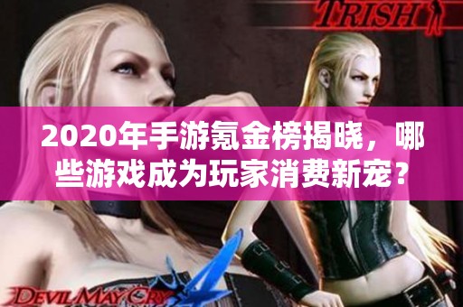 2020年手游氪金榜揭晓，哪些游戏成为玩家消费新宠？