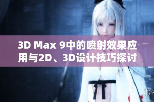 3D Max 9中的喷射效果应用与2D、3D设计技巧探讨