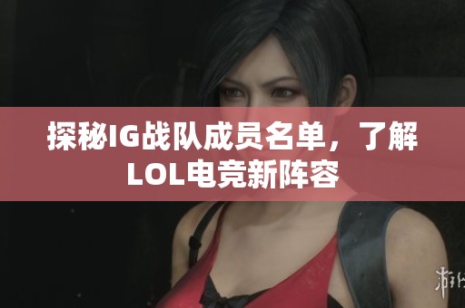 探秘IG战队成员名单，了解LOL电竞新阵容