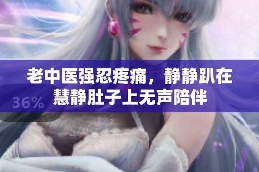 老中医强忍疼痛，静静趴在慧静肚子上无声陪伴