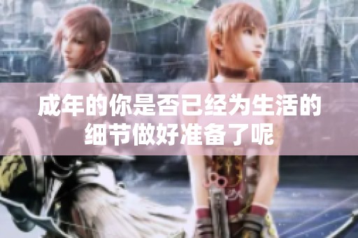 成年的你是否已经为生活的细节做好准备了呢