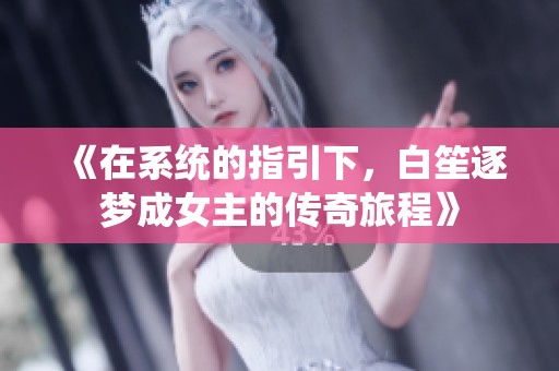 《在系统的指引下，白笙逐梦成女主的传奇旅程》