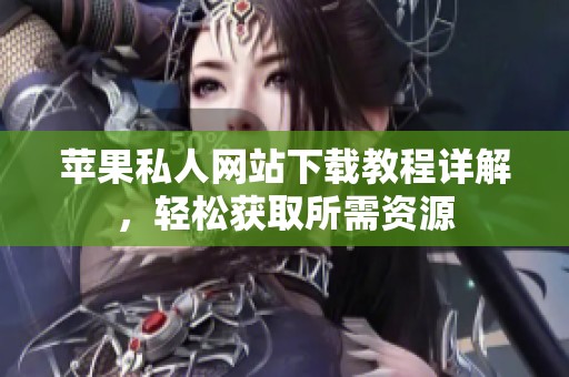 苹果私人网站下载教程详解，轻松获取所需资源