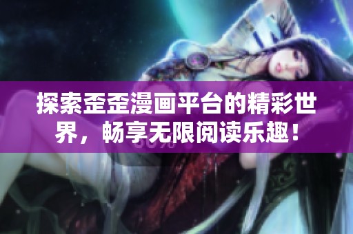 探索歪歪漫画平台的精彩世界，畅享无限阅读乐趣！