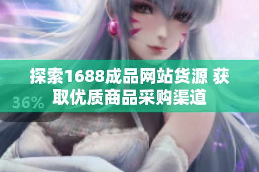 探索1688成品网站货源 获取优质商品采购渠道