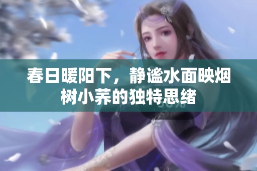 春日暖阳下，静谧水面映烟树小荞的独特思绪