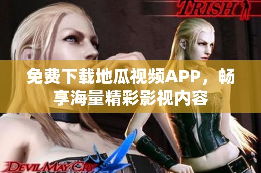 免费下载地瓜视频APP，畅享海量精彩影视内容