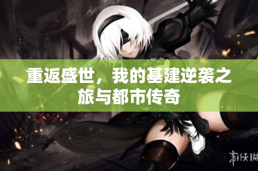 重返盛世，我的基建逆袭之旅与都市传奇