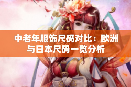 中老年服饰尺码对比：欧洲与日本尺码一览分析