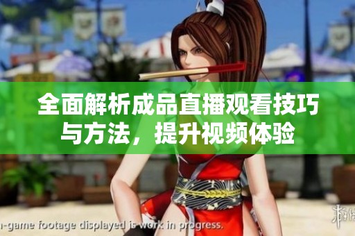 全面解析成品直播观看技巧与方法，提升视频体验