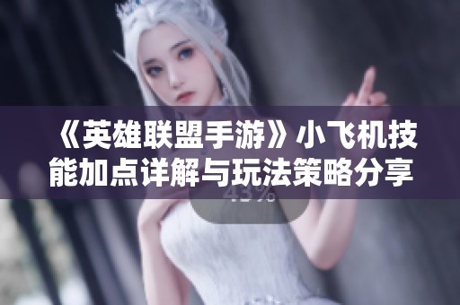 《英雄联盟手游》小飞机技能加点详解与玩法策略分享