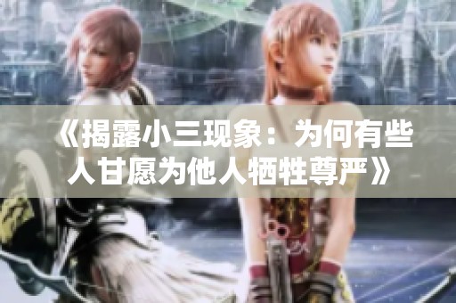 《揭露小三现象：为何有些人甘愿为他人牺牲尊严》