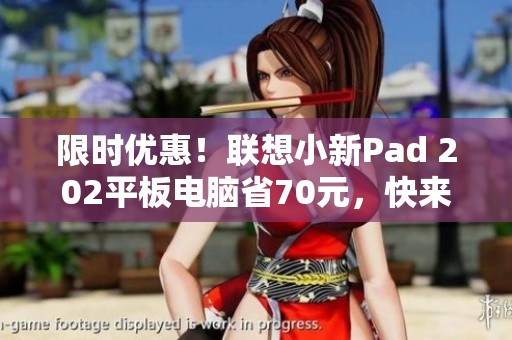 限时优惠！联想小新Pad 202平板电脑省70元，快来抢购！
