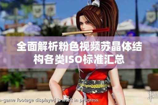 全面解析粉色视频苏晶体结构各类ISO标准汇总