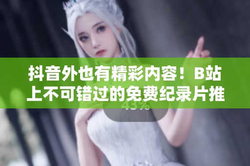 抖音外也有精彩内容！B站上不可错过的免费纪录片推荐