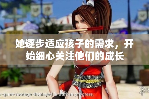 她逐步适应孩子的需求，开始细心关注他们的成长