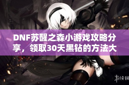 DNF苏醒之森小游戏攻略分享，领取30天黑钻的方法大全