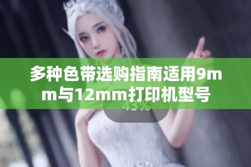多种色带选购指南适用9mm与12mm打印机型号