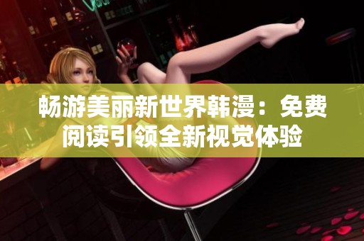 畅游美丽新世界韩漫：免费阅读引领全新视觉体验