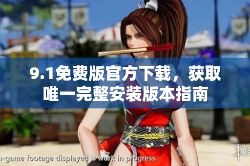 9.1免费版官方下载，获取唯一完整安装版本指南