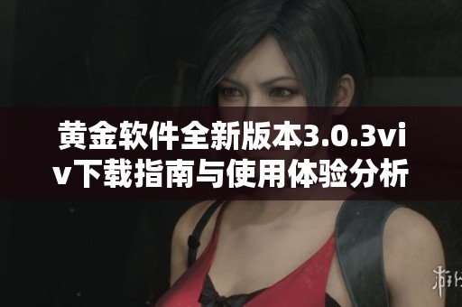 黄金软件全新版本3.0.3viv下载指南与使用体验分析