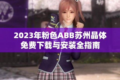 2023年粉色ABB苏州晶体免费下载与安装全指南