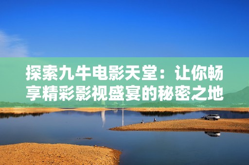 探索九牛电影天堂：让你畅享精彩影视盛宴的秘密之地