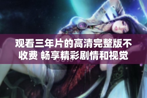 观看三年片的高清完整版不收费 畅享精彩剧情和视觉盛宴