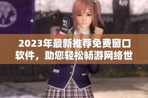 2023年最新推荐免费窗口软件，助您轻松畅游网络世界