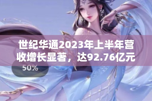 世纪华通2023年上半年营收增长显著，达92.76亿元再创佳绩