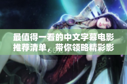 最值得一看的中文字幕电影推荐清单，带你领略精彩影片