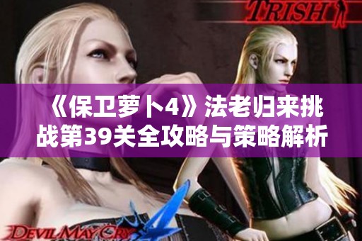 《保卫萝卜4》法老归来挑战第39关全攻略与策略解析