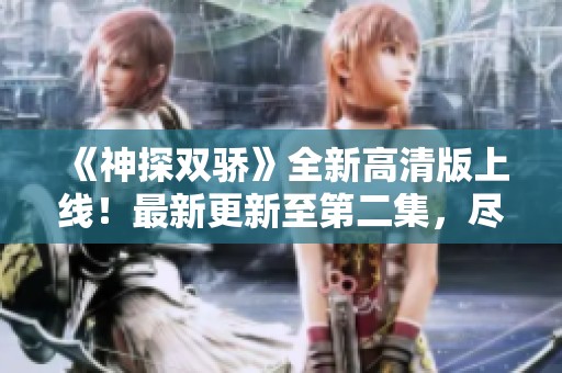 《神探双骄》全新高清版上线！最新更新至第二集，尽在成全八戒影院
