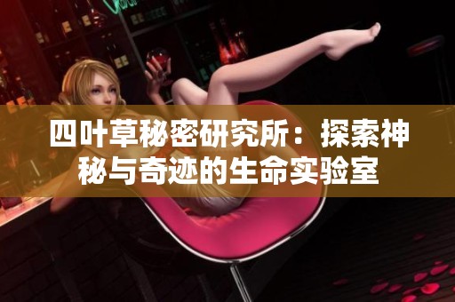 四叶草秘密研究所：探索神秘与奇迹的生命实验室