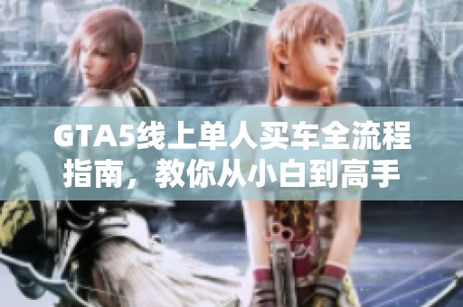 GTA5线上单人买车全流程指南，教你从小白到高手