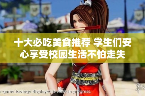 十大必吃美食推荐 学生们安心享受校园生活不怕走失