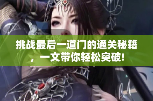 挑战最后一道门的通关秘籍，一文带你轻松突破!