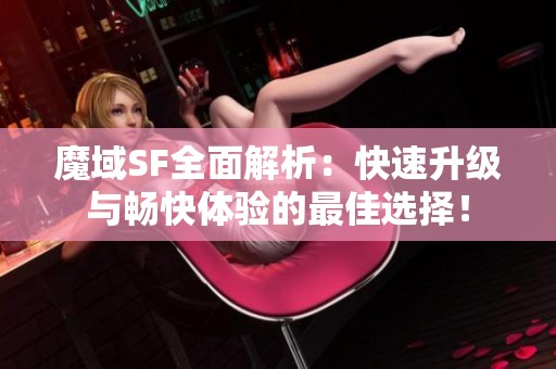魔域SF全面解析：快速升级与畅快体验的最佳选择！