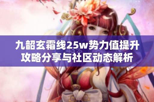 九韶玄霜线25w势力值提升攻略分享与社区动态解析