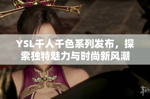 YSL千人千色系列发布，探索独特魅力与时尚新风潮