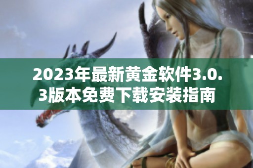 2023年最新黄金软件3.0.3版本免费下载安装指南