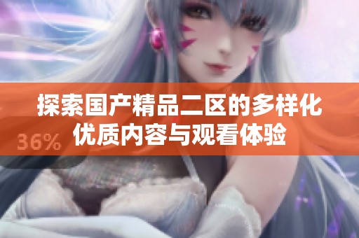 探索国产精品二区的多样化优质内容与观看体验