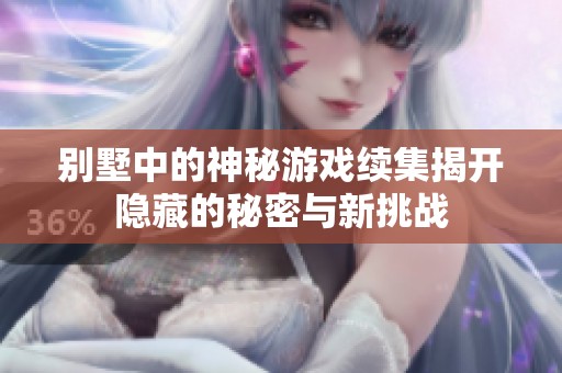 别墅中的神秘游戏续集揭开隐藏的秘密与新挑战