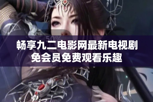 畅享九二电影网最新电视剧免会员免费观看乐趣