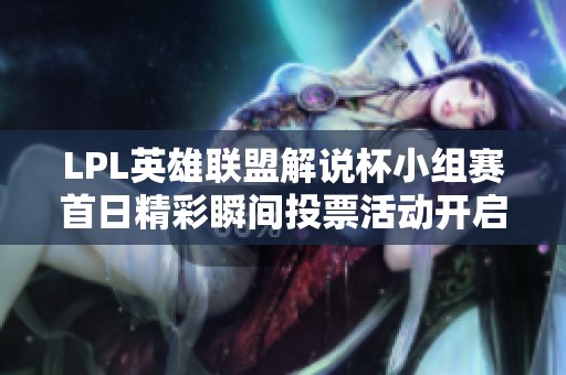 LPL英雄联盟解说杯小组赛首日精彩瞬间投票活动开启