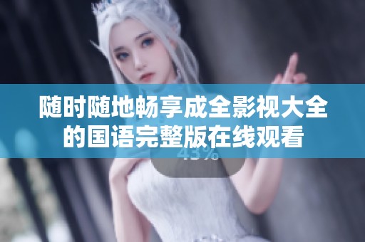 随时随地畅享成全影视大全的国语完整版在线观看