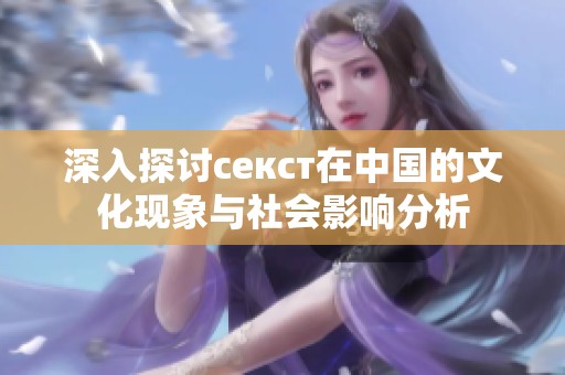 深入探讨секст在中国的文化现象与社会影响分析